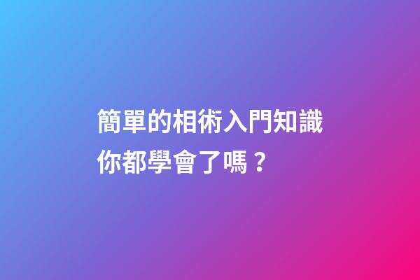 簡單的相術入門知識你都學會了嗎？